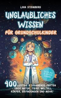 Unglaubliches Wissen für Grundschulkinder: 400 spannende Fakten